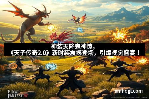 神装天降鬼神惊,《天子传奇2.0》新时装震撼登场,引爆视觉盛宴!