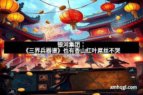 银河集团:《三界兵器谱》也有香山红叶屌丝不哭